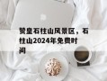 赞皇石柱山风景区，石柱山2024年免费时间