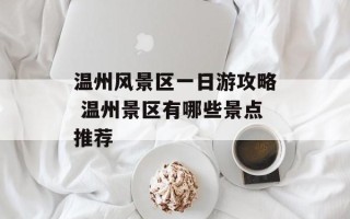 温州风景区一日游攻略 温州景区有哪些景点推荐