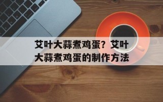 艾叶大蒜煮鸡蛋？艾叶大蒜煮鸡蛋的制作方法