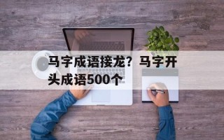 马字成语接龙？马字开头成语500个