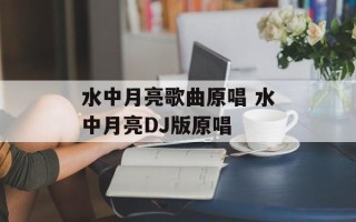 水中月亮歌曲原唱 水中月亮DJ版原唱