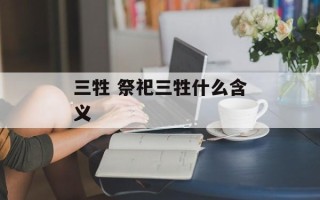 三牲 祭祀三牲什么含义