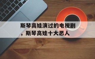 斯琴高娃演过的电视剧，斯琴高娃十大恶人