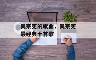 吴宗宪的歌曲，吴宗宪最经典十首歌