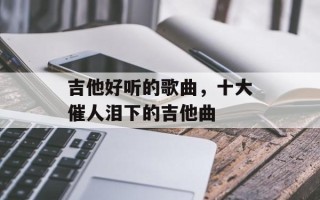 吉他好听的歌曲，十大催人泪下的吉他曲