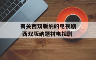 有关西双版纳的电视剧 西双版纳题材电视剧