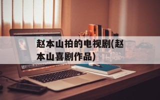 赵本山拍的电视剧(赵本山喜剧作品)