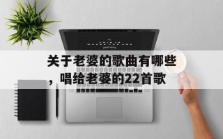 关于老婆的歌曲有哪些，唱给老婆的22首歌