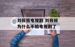 刘筱筱电视剧 刘筱筱为什么不拍电视剧了