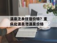 温泉之乡住宿价格？重庆北温泉泡温泉价格