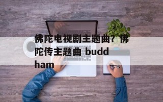 佛陀电视剧主题曲？佛陀传主题曲 buddham