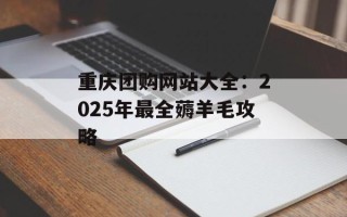 重庆团购网站大全：2025年最全薅羊毛攻略