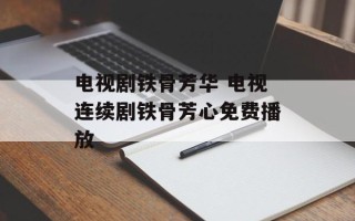 电视剧铁骨芳华 电视连续剧铁骨芳心免费播放