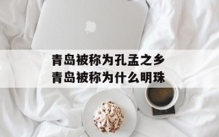 青岛被称为孔孟之乡 青岛被称为什么明珠