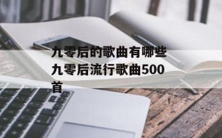 九零后的歌曲有哪些 九零后流行歌曲500首
