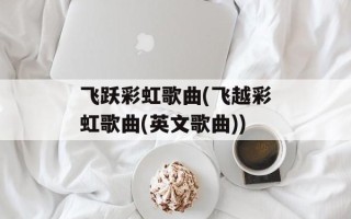 飞跃彩虹歌曲(飞越彩虹歌曲(英文歌曲))
