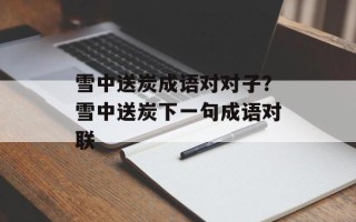 雪中送炭成语对对子？雪中送炭下一句成语对联