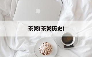 茶粥(茶粥历史)