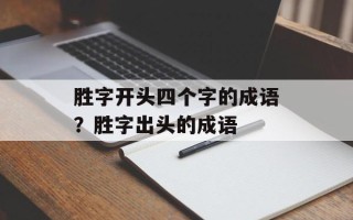 胜字开头四个字的成语？胜字出头的成语