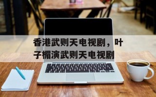 香港武则天电视剧，叶子楣演武则天电视剧