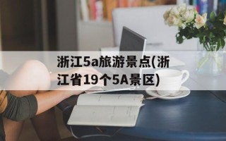 浙江5a旅游景点(浙江省19个5A景区)