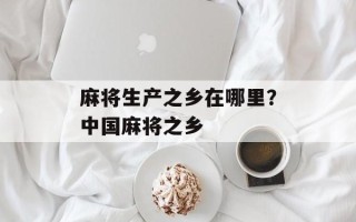 麻将生产之乡在哪里？中国麻将之乡