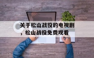 关于松山战役的电视剧，松山战役免费观看