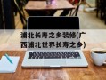 浦北长寿之乡装修(广西浦北世界长寿之乡)