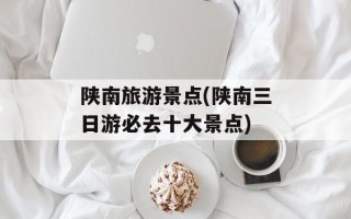 陕南旅游景点(陕南三日游必去十大景点)