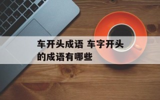车开头成语 车字开头的成语有哪些
