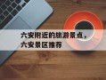 六安附近的旅游景点，六安景区推荐