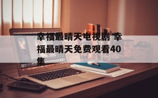 幸福最晴天电视剧 幸福最晴天免费观看40集