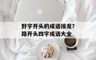 野字开头的成语接龙？路开头四字成语大全
