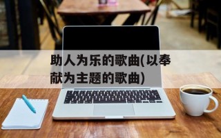 助人为乐的歌曲(以奉献为主题的歌曲)