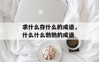 求什么存什么的成语，什么什么勃勃的成语