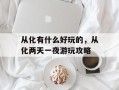 从化有什么好玩的，从化两天一夜游玩攻略