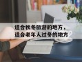 适合秋冬旅游的地方，适合老年人过冬的地方