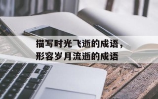 描写时光飞逝的成语，形容岁月流逝的成语