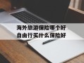 海外旅游保险哪个好 自由行买什么保险好