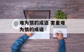难为情的成语 害羞难为情的成语