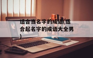适合当名字的成语(适合起名字的成语大全男)