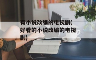 有小说改编的电视剧(好看的小说改编的电视剧)