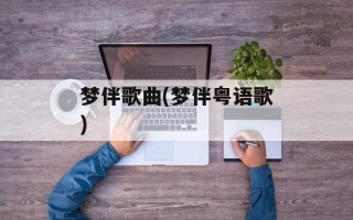 梦伴歌曲(梦伴粤语歌)