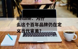 Belline：为什么这个百年品牌仍在定义当代审美？