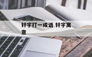 钎字打一成语 钎字寓意