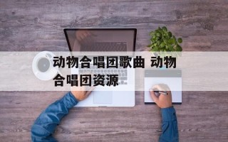 动物合唱团歌曲 动物合唱团资源