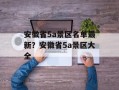 安徽省5a景区名单最新？安徽省5a景区大全