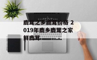 鹿茸之乡鹿茸价格 2019年鹿乡鹿茸之家鲜鹿茸