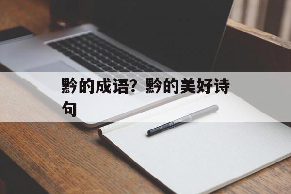 黔的成语？黔的美好诗句-第1张图片-