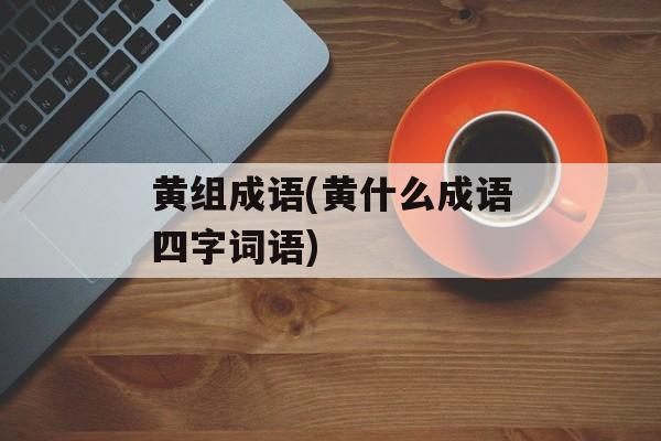 黄组成语(黄什么成语四字词语)-第1张图片-